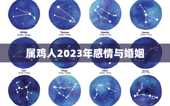 属鸡人2023年感情与婚姻，属鸡人在2023年的全年运势