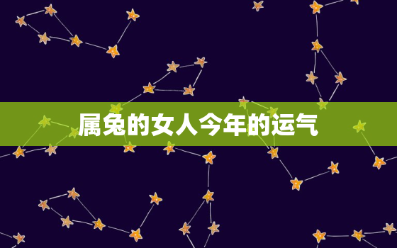 属兔的女人今年的运气，属兔的女人今年财运怎么样