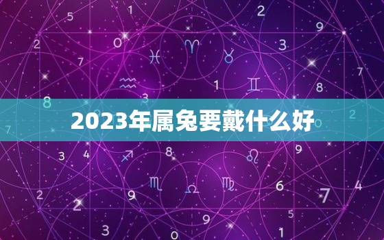 2023年属兔要戴什么好，2023年属兔什么颜色