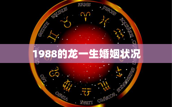 1988的龙一生婚姻状况，88年属龙人最穷不过36岁