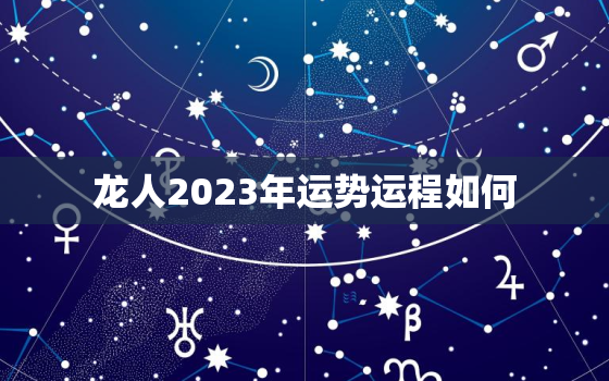 龙人2023年运势运程如何，龙人2023年以后每年运势