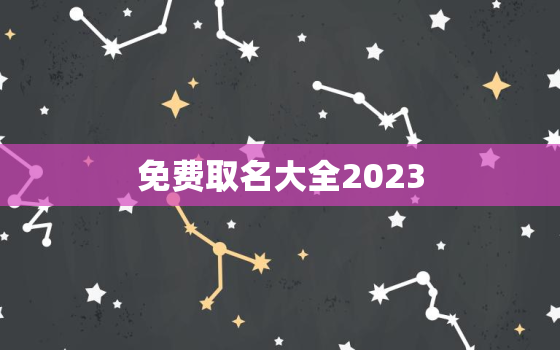 免费取名大全2023，免费取名大全2022最新版的姓杨