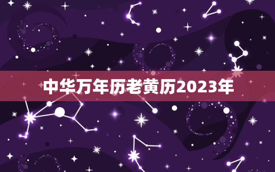 中华万年历老黄历2023年，中华万年历老黄历吉日吉时查询