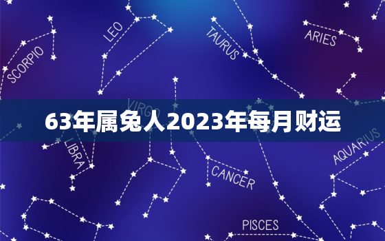 63年属兔人2023年每月财运，63年兔在2021年财运