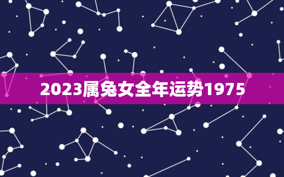 2023属兔女全年运势1975，2023年属兔1975人的全年运势