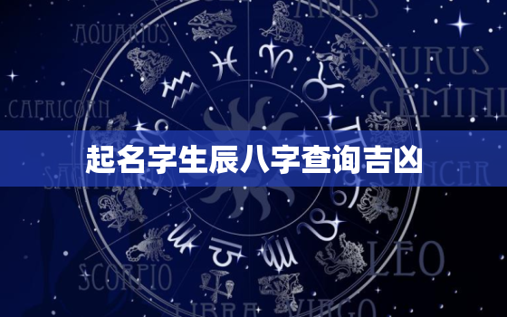 起名字生辰八字查询吉凶，起名测字 生辰八字详解