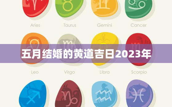 五月结婚的黄道吉日2023年，五月结婚的黄道吉日2023年是哪一天