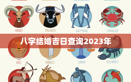 八字结婚吉日查询2023年，八字结婚吉日查询2023年