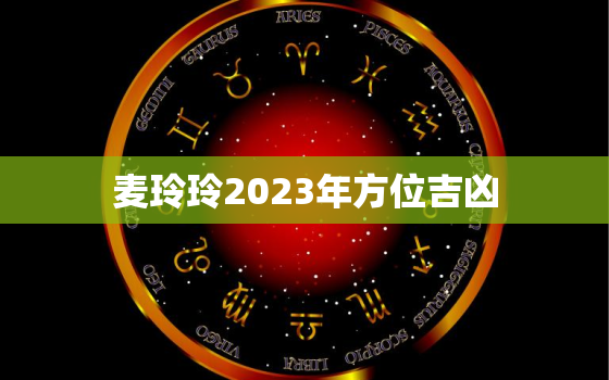 麦玲玲2023年方位吉凶，麦玲玲牛年方位