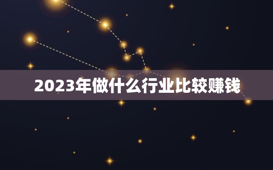 2023年做什么行业比较赚钱，如何创业白手起家