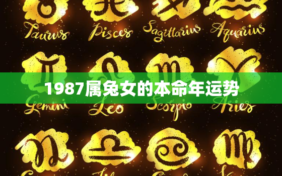 1987属兔女的本命年运势，87年属兔女本命
是什么