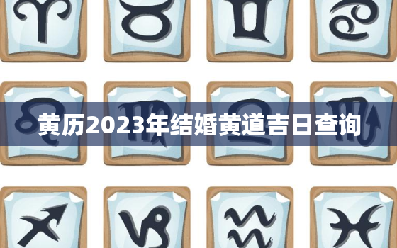 黄历2023年结婚黄道吉日查询，结婚日子2023黄道吉日免费查询