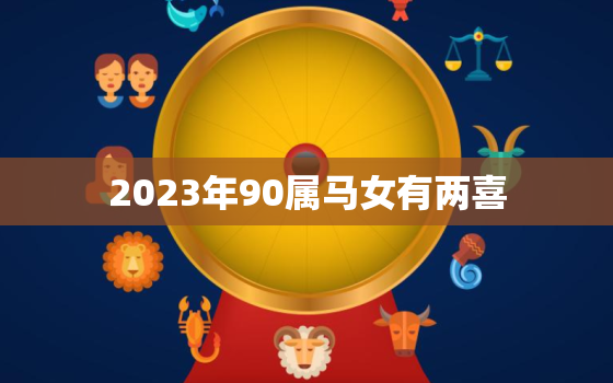 2023年90属马女有两喜，1990属马2023