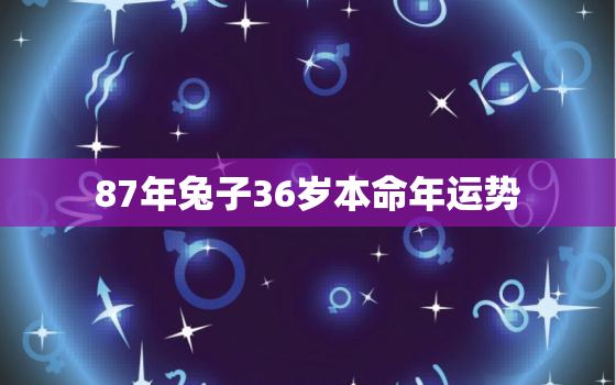 87年兔子36岁本命年运势，87年属兔的本命年可以结婚吗