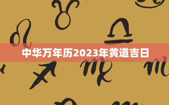 中华万年历2023年黄道吉日，2023年万年历黄历老黄历