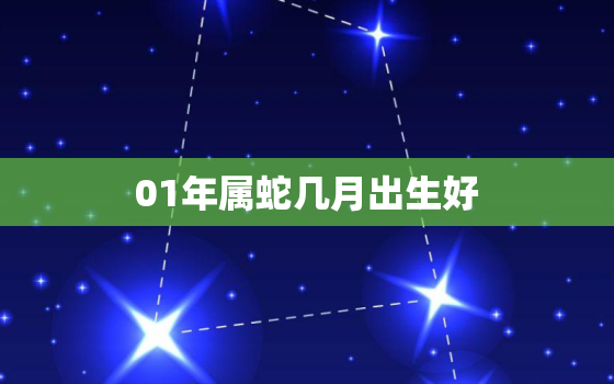 01年属蛇几月出生好，2001年属蛇人几月出生最好