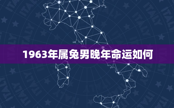 1963年属兔男晚年命运如何，1963年的属兔男在2021怎么样