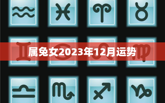 属兔女2023年12月运势，2023兔女全年运势