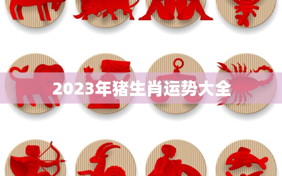 2023年猪生肖运势大全，2023年猪生肖运势大全及解析