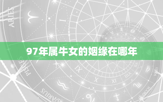 97年属牛女的姻缘在哪年，1997年女孩今年的姻缘