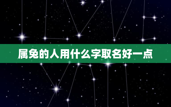 属兔的人用什么字取名好一点，属兔的人取什么名字旺财运