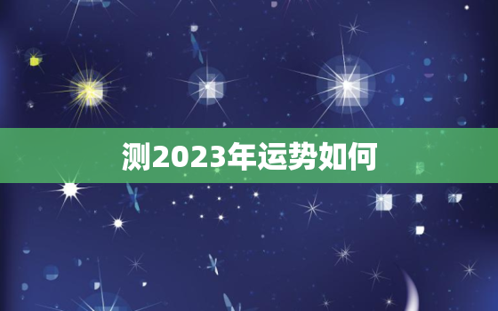 测2023年运势如何，2023年算命