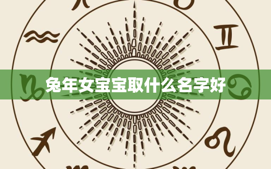 兔年女宝宝取什么名字好，取名字大全免费查询