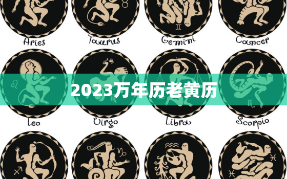 2023万年历老黄历，实用万年历老黄历