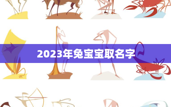 2023年兔宝宝取名字，2023年兔宝宝取名字最佳字