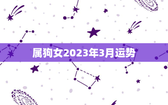 属狗女2023年3月运势，2023年属狗女的运势