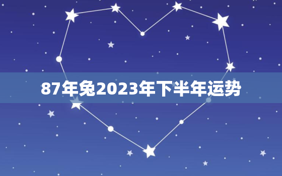 87年兔2023年下半年运势，87年兔子2023年运势