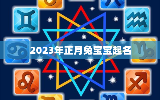 2023年正月兔宝宝起名，2023年正月兔宝宝起名大全