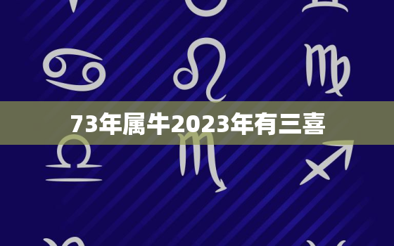 73年属牛2023年有三喜，68年属猴54岁命中注定