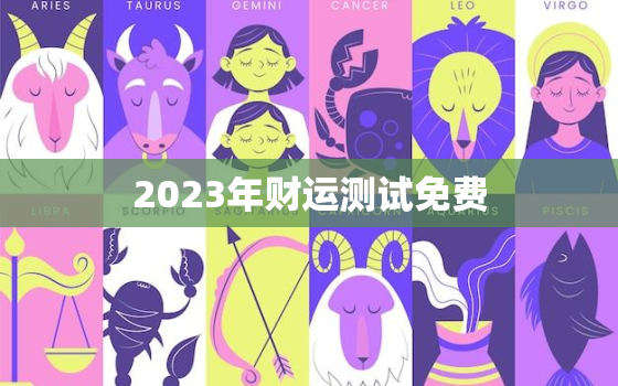 2023年财运测试免费，2023年运势测算免费