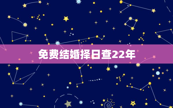 免费结婚择日查22年，2021年结婚择日