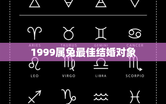 1999属兔最佳结婚对象，1999属兔最佳结婚年龄