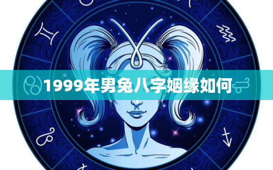 1999年男兔八字姻缘如何，1999年属兔男