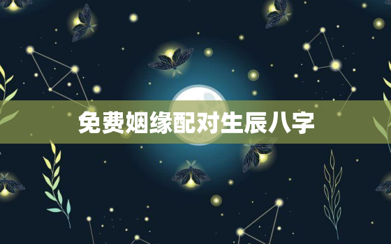 免费姻缘配对生辰八字，姻缘八字配对免费测试