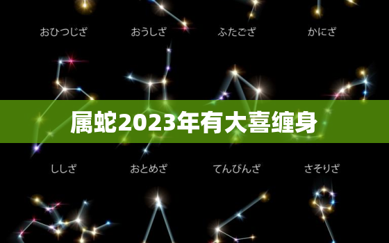 属蛇2023年有大喜缠身，属猴2023年有大喜缠身