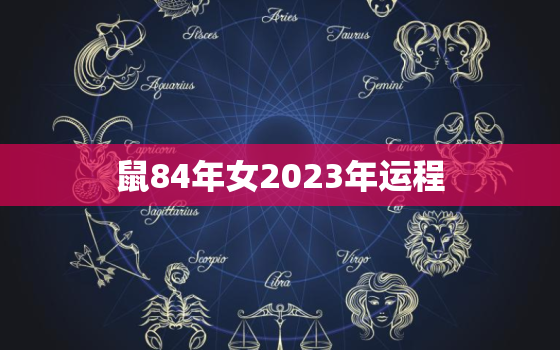 鼠84年女2023年运程，1984年属鼠2023年运势每月运势