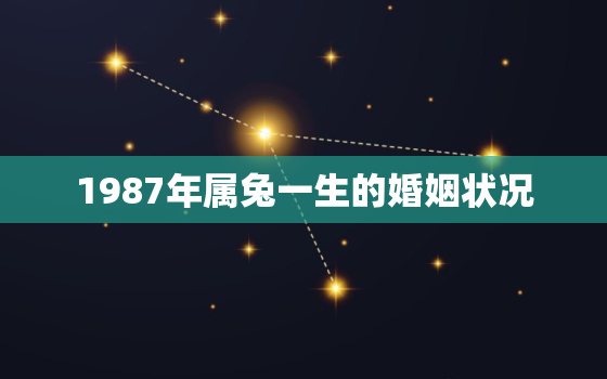 1987年属兔一生的婚姻状况，1987年属兔人一生婚姻