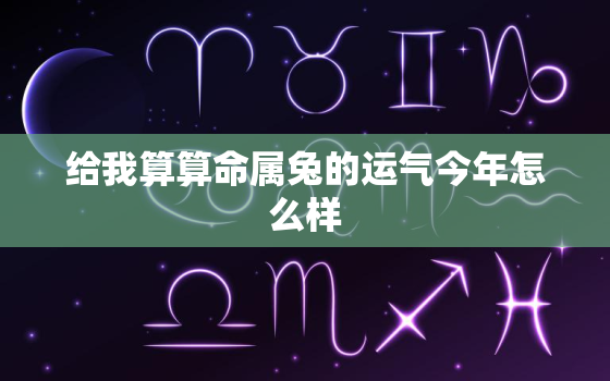 给我算算命属兔的运气今年怎么样，看属兔的今年运气