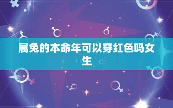 属兔的本命年可以穿红色吗女生，属兔的女性本命年佩戴什么好