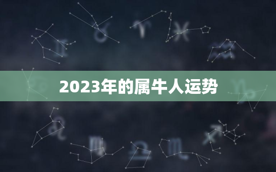 2023年的属牛人运势，2023年的属牛人运势及运程