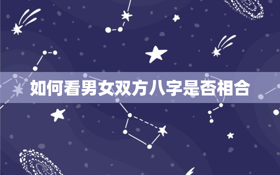 如何看男女双方八字是否相合，男女怎么测八字合不合