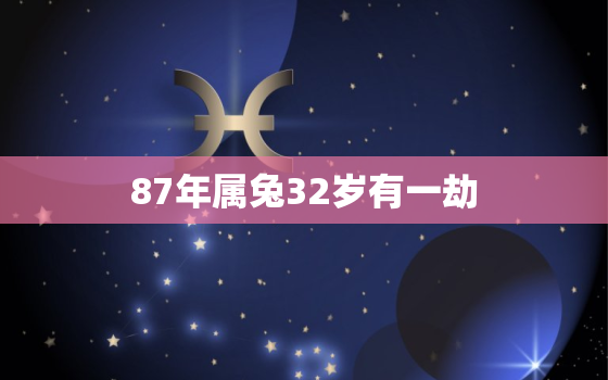 87年属兔32岁有一劫，87年属兔33岁有一劫2021年命运分析