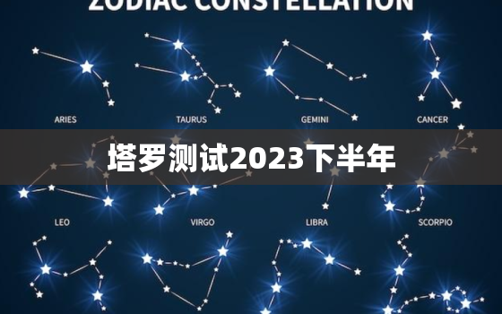 塔罗测试2023下半年，塔罗牌占卜2021年下半年