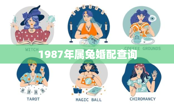 1987年属兔婚配查询，1987年属兔婚姻最佳配偶