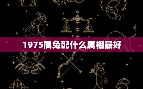 1975属兔配什么属相最好，1975属兔配什么属相最好命