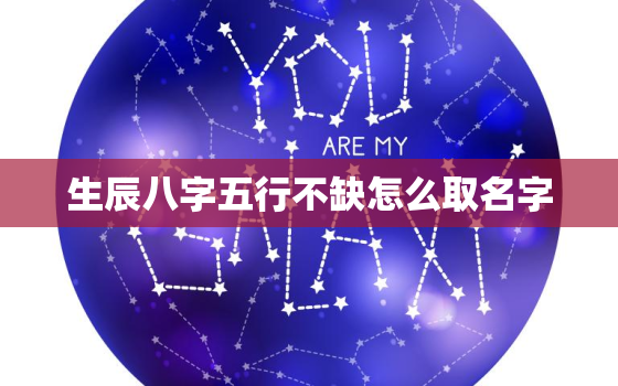 生辰八字五行不缺怎么取名字，八字不缺五行取什么名字